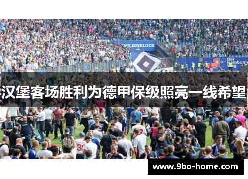 汉堡客场胜利为德甲保级照亮一线希望