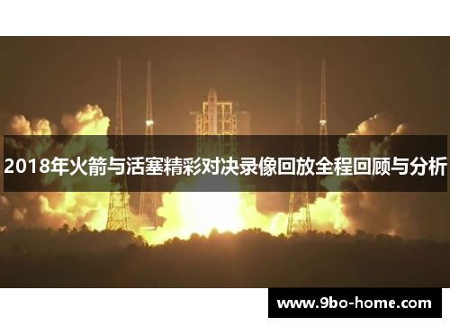 2018年火箭与活塞精彩对决录像回放全程回顾与分析