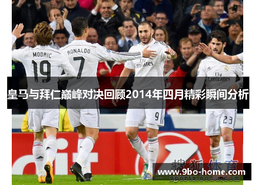 皇马与拜仁巅峰对决回顾2014年四月精彩瞬间分析